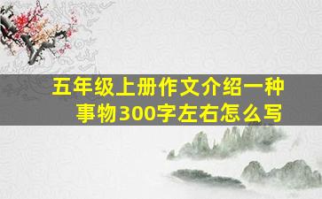 五年级上册作文介绍一种事物300字左右怎么写