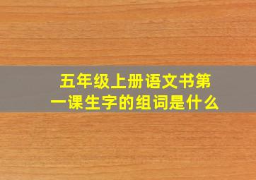 五年级上册语文书第一课生字的组词是什么