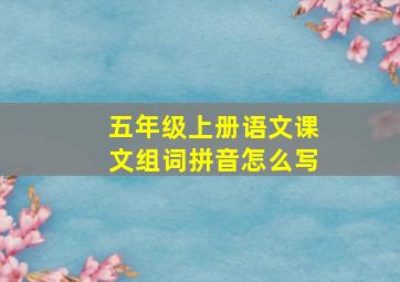 五年级上册语文课文组词拼音怎么写