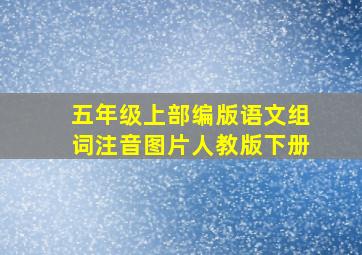 五年级上部编版语文组词注音图片人教版下册