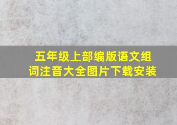 五年级上部编版语文组词注音大全图片下载安装