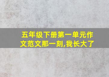 五年级下册第一单元作文范文那一刻,我长大了