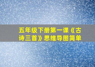 五年级下册第一课《古诗三首》思维导图简单