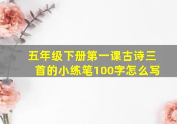 五年级下册第一课古诗三首的小练笔100字怎么写