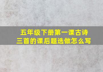 五年级下册第一课古诗三首的课后题选做怎么写