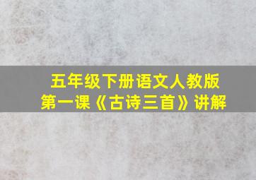 五年级下册语文人教版第一课《古诗三首》讲解