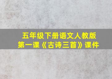 五年级下册语文人教版第一课《古诗三首》课件