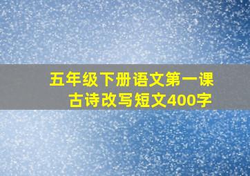 五年级下册语文第一课古诗改写短文400字