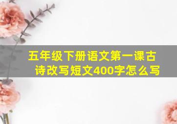 五年级下册语文第一课古诗改写短文400字怎么写