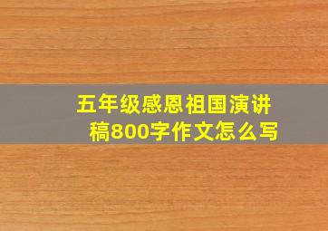 五年级感恩祖国演讲稿800字作文怎么写