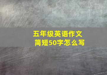 五年级英语作文简短50字怎么写