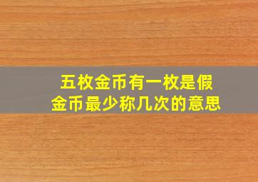 五枚金币有一枚是假金币最少称几次的意思