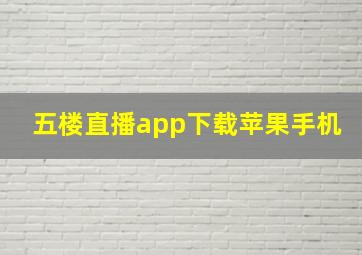 五楼直播app下载苹果手机