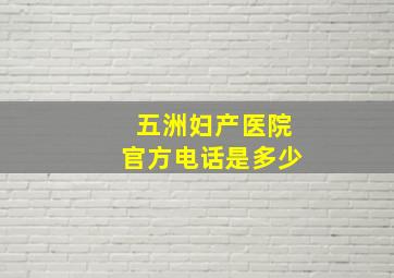 五洲妇产医院官方电话是多少