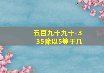 五百九十九十-335除以5等于几