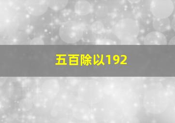 五百除以192