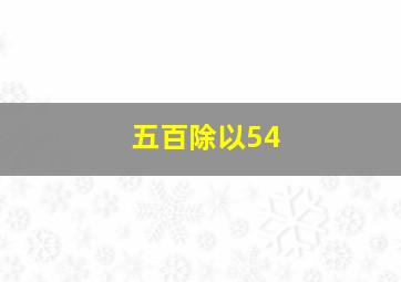 五百除以54