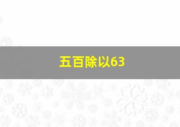 五百除以63