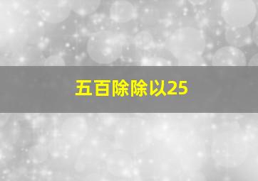 五百除除以25