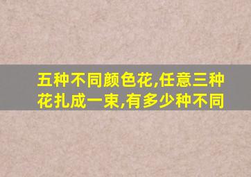 五种不同颜色花,任意三种花扎成一束,有多少种不同