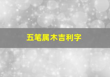 五笔属木吉利字