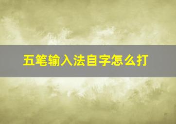 五笔输入法自字怎么打