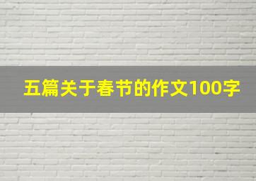 五篇关于春节的作文100字