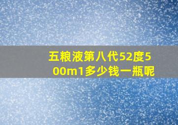 五粮液第八代52度500m1多少钱一瓶呢