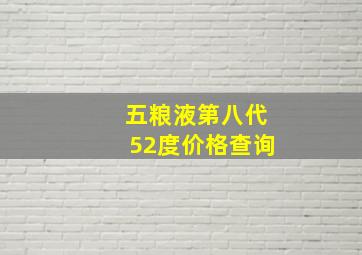 五粮液第八代52度价格查询