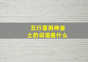 五行喜用神金土的词语是什么