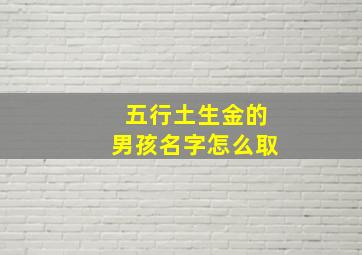 五行土生金的男孩名字怎么取