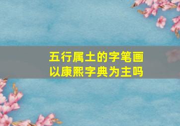 五行属土的字笔画以康熙字典为主吗