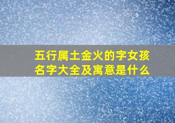 五行属土金火的字女孩名字大全及寓意是什么