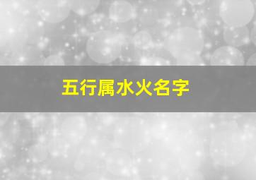 五行属水火名字