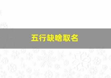 五行缺啥取名