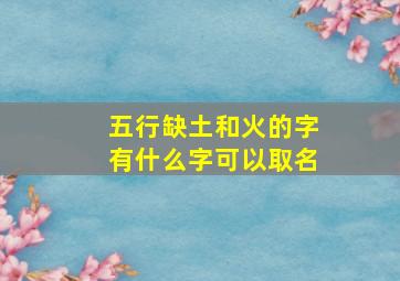 五行缺土和火的字有什么字可以取名