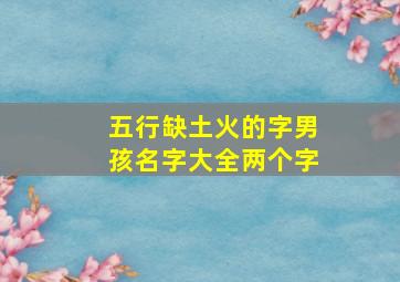 五行缺土火的字男孩名字大全两个字