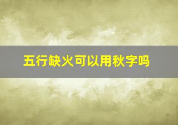 五行缺火可以用秋字吗