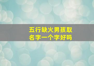 五行缺火男孩取名字一个字好吗