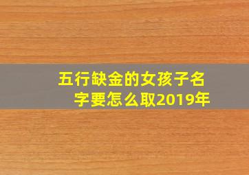 五行缺金的女孩子名字要怎么取2019年