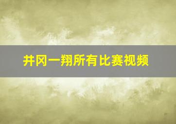 井冈一翔所有比赛视频