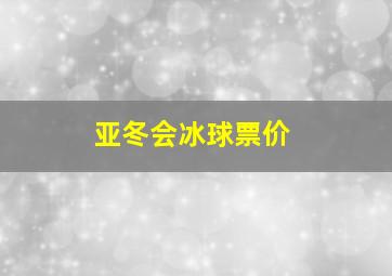 亚冬会冰球票价