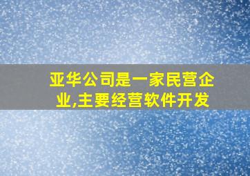 亚华公司是一家民营企业,主要经营软件开发