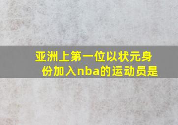 亚洲上第一位以状元身份加入nba的运动员是