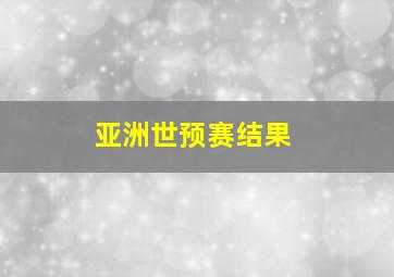 亚洲世预赛结果