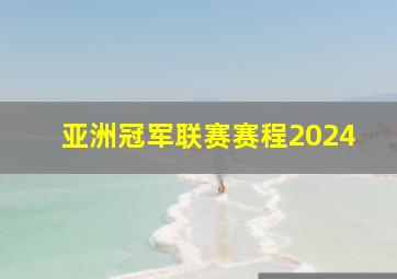 亚洲冠军联赛赛程2024