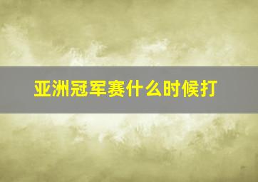 亚洲冠军赛什么时候打