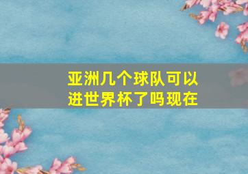 亚洲几个球队可以进世界杯了吗现在