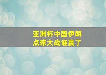 亚洲杯中国伊朗点球大战谁赢了