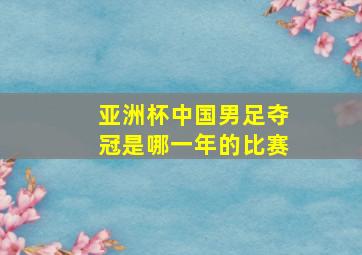 亚洲杯中国男足夺冠是哪一年的比赛